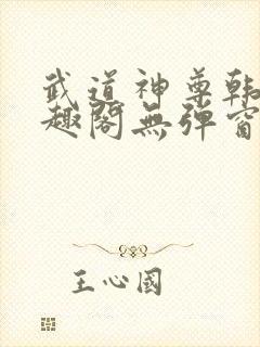 武道神尊韩宇笔趣阁无弹窗