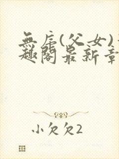 无序(父女)笔趣阁最新章节内容