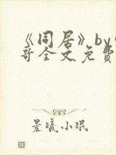 《同居》by东哥全文免费阅读