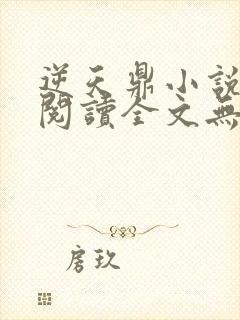 逆天鼎小说免费阅读全文无弹窗