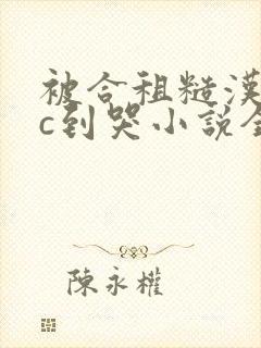 被合租糙汉室友c到哭小说全文免费阅