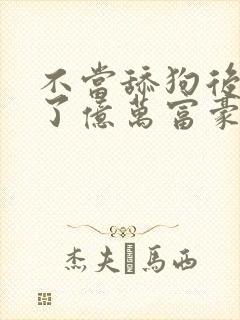 不当舔狗后我成了亿万富豪小说