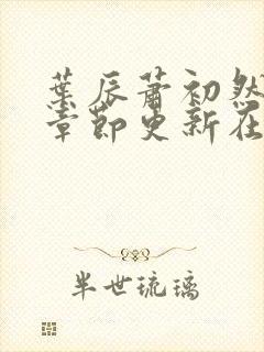 叶辰萧初然最新章节更新在线阅读