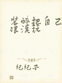 装醉把自己给流浪汉玩