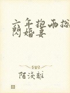 六年抱两总裁的闪婚妻