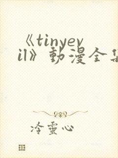 《tinyevil》动漫全集免费观看高清