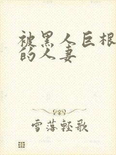 被黑人巨根征服的人妻