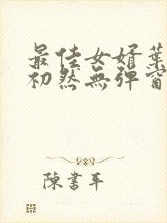 最佳女婿叶辰萧初然无弹窗