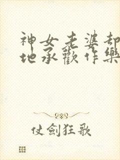 神女老婆却在背地承欢作乐傅雅宁小说阅读