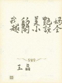 我的美艳妈妈笔趣阁小说全文目录