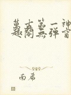 万古第一神 笔趣阁无弹窗