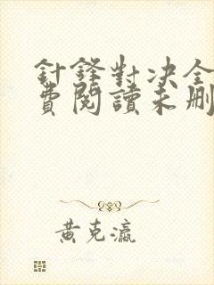 针锋对决全文免费阅读未删减,笔趣阁