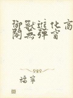 御兽进化商笔趣阁无弹窗