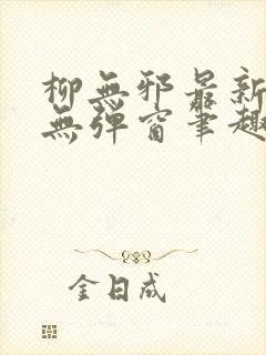 柳无邪最新章节无弹窗笔趣阁