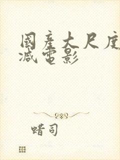 国产大尺度无删减电影