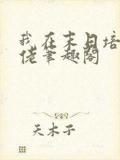 我在末日培养大佬笔趣阁