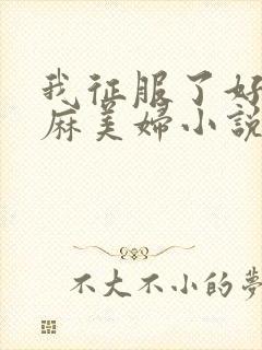 我征服了好友麻麻美妇小说