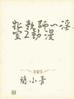 牝教师~淫辱教室2动漫