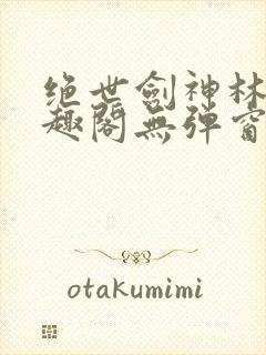 绝世剑神林辰笔趣阁无弹窗