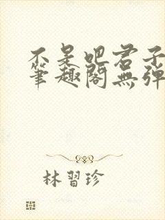 不是吧君子也防笔趣阁无弹窗