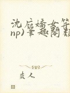 沈府娇女笄礼(np)笔趣阁类似