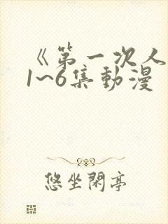 《第一次人妻》1~6集动漫