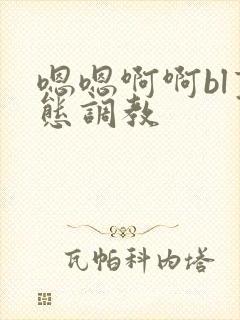 嗯嗯啊啊bl变态调教