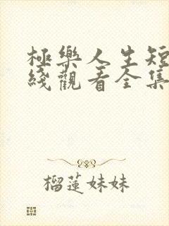 极乐人生短剧在线观看全集免费高清