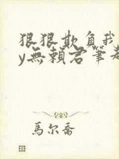 狠狠欺负我吧by无赖君笔趣阁最新章节