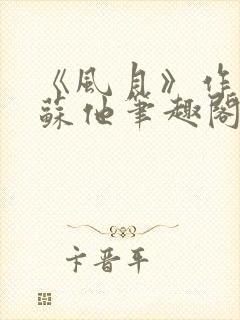 《风月》作者:苏他笔趣阁