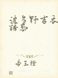 波多野吉衣人妻诱惑