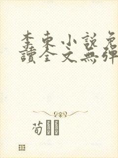 李东小说免费阅读全文无弹窗