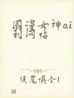 国漫女神ai福利网站