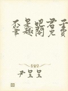 不是吧君子也防笔趣阁免费