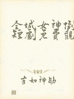 全城女神倒追我短剧免费观看全集