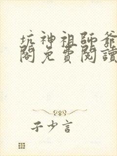 坑神祖师爷笔趣阁免费阅读