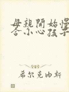 母亲开始慢迎迎合小心孩子