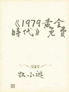 《1979黄金时代》免费阅读