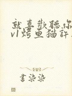 就喜欢听你叫1v1烤鱼猫许薇