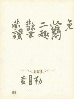 藏欢二恰免费阅读笔趣阁