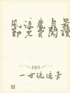 风流岁月最新章节免费阅读无弹窗