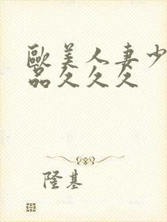 欧美人妻少妇精品久久久