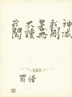 我不是戏神全文阅读无删减