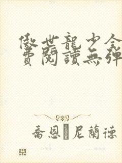 傲世龙少全文免费阅读无弹窗