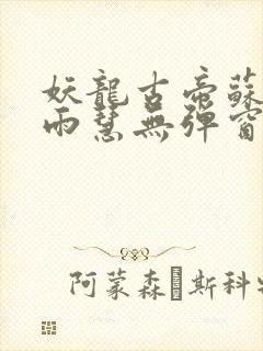 妖龙古帝苏寒萧雨慧无弹窗