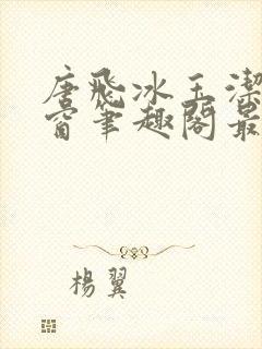 唐飞冰玉洁无弹窗笔趣阁最新章节