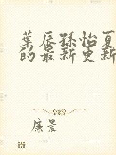 叶辰孙怡夏若雪的最新更新