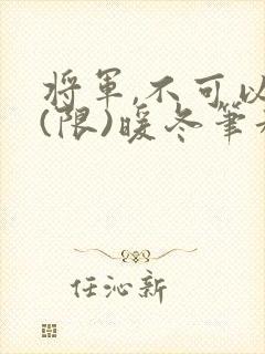 将军,不可以!(限)暖冬笔趣阁免费阅读
