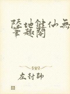 陆地键仙无删减笔趣阁