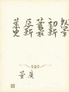 叶辰萧初然刚刚更新最新章节免费阅读全文